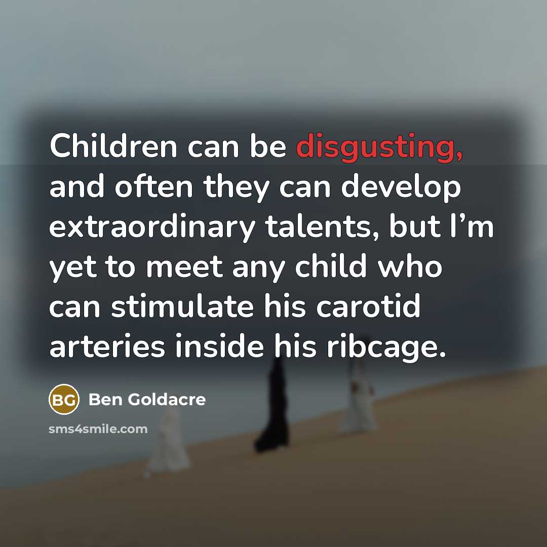 “Children can be disgusting, and often they can develop extraordinary…” quote by Ben Goldacre