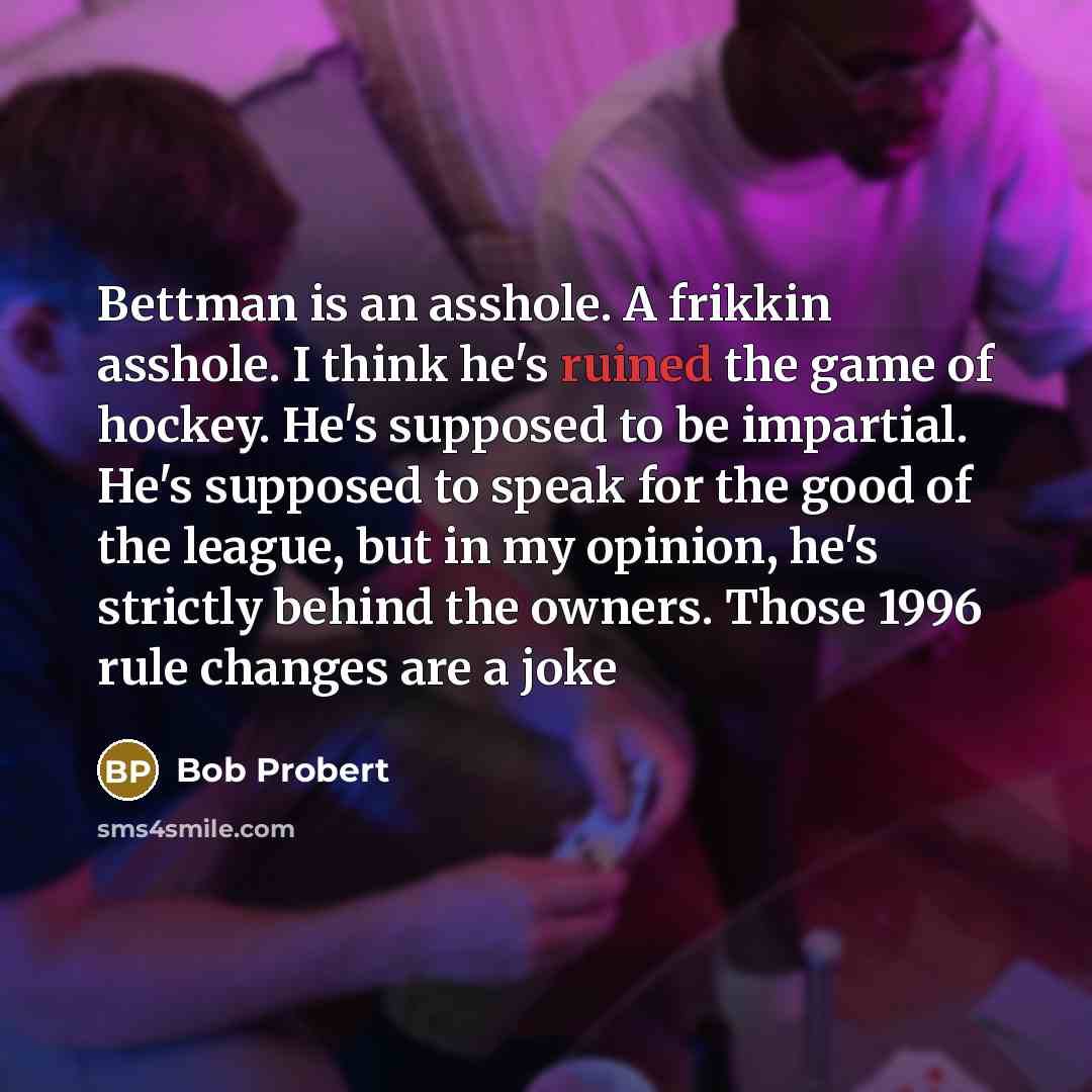 “Bettman is an asshole. A frikkin asshole. I think he's…” quote by Bob Probert