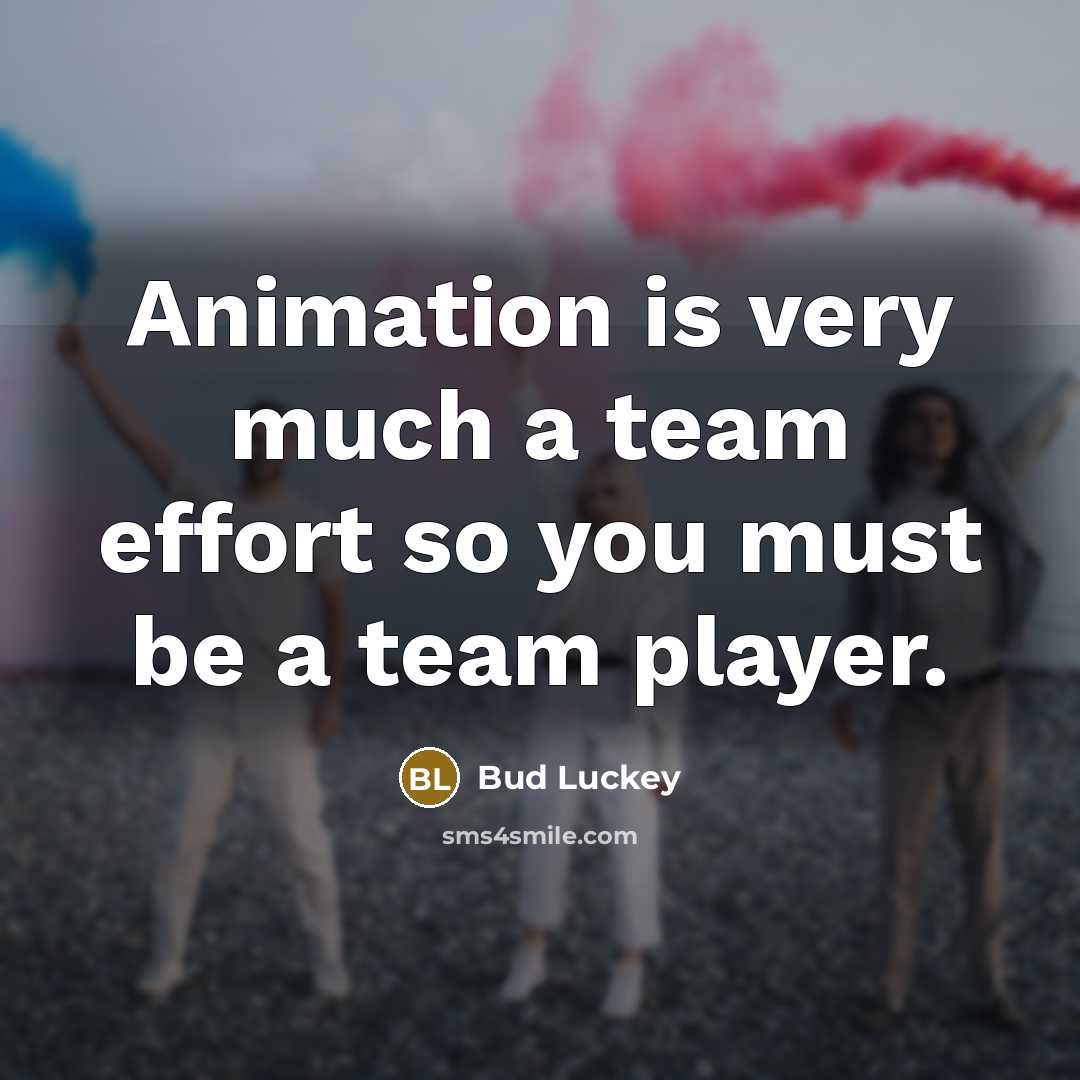 “Animation is very much a team effort so you must…” quote by Bud Luckey