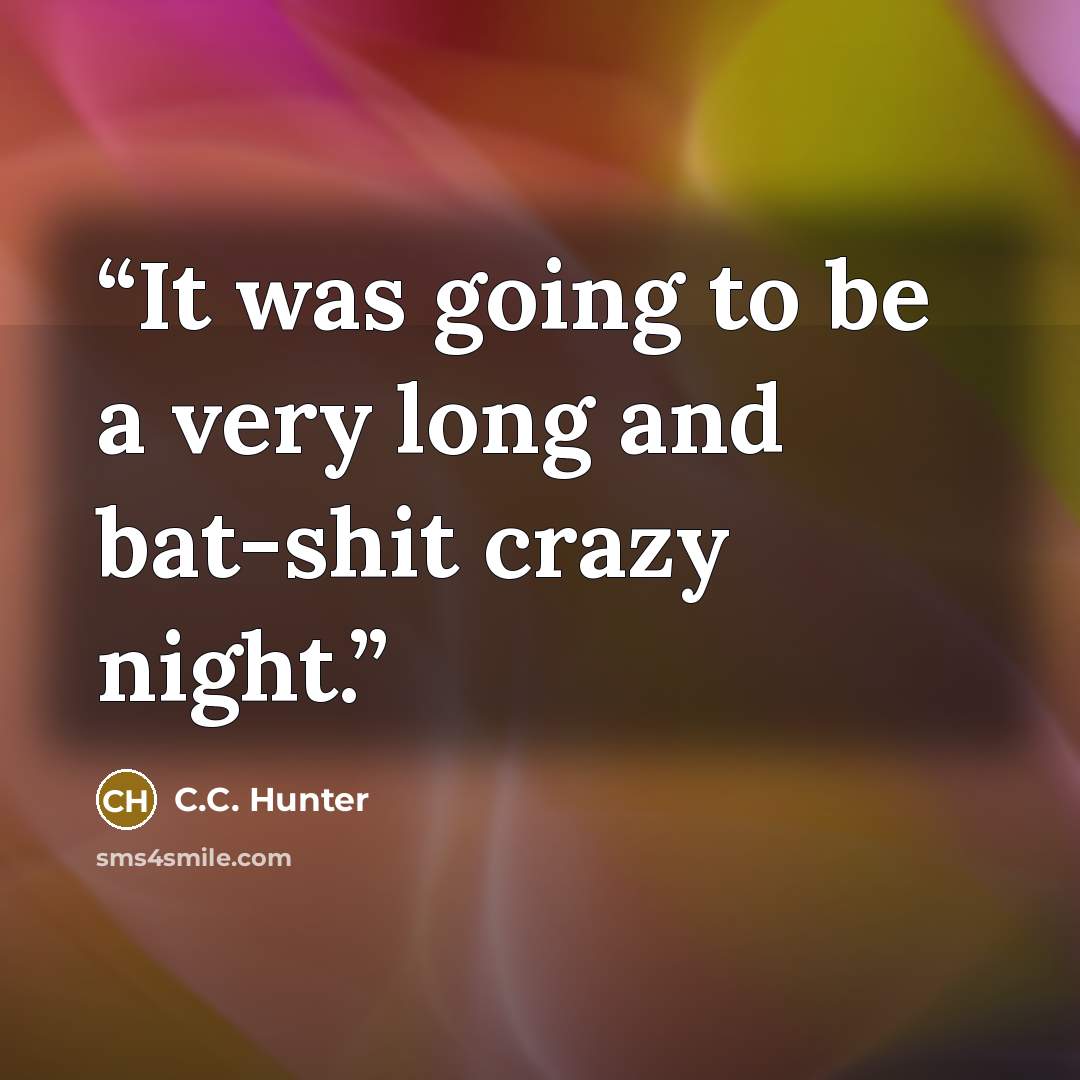 “It was going to be a very long and bat-shit crazy night.” quote by C.C. Hunter