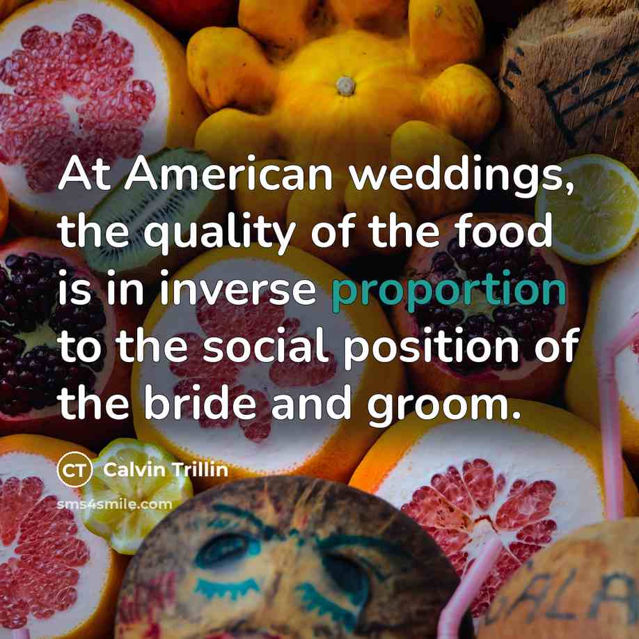 “At American weddings, the quality of the food is in…” quote by Calvin Trillin