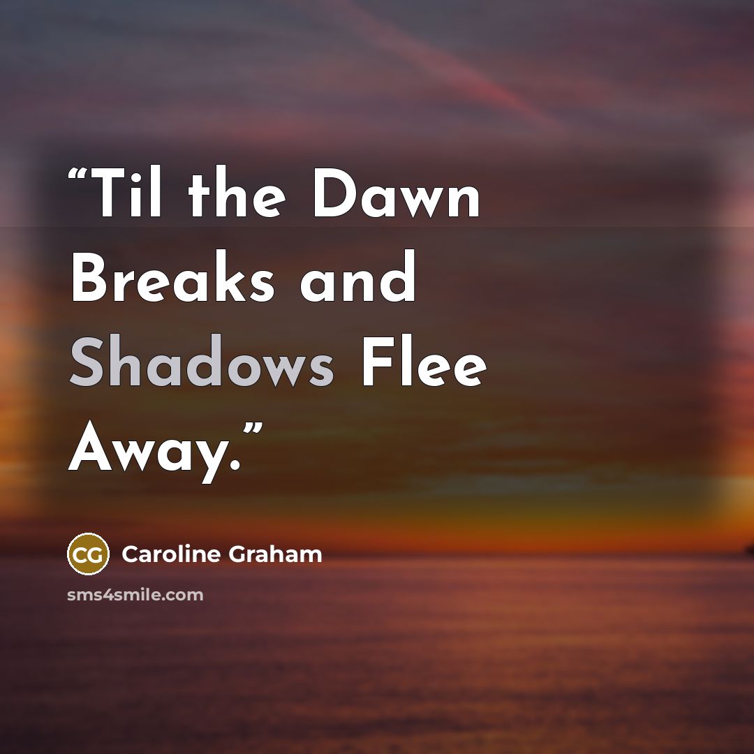 “Til the Dawn Breaks and Shadows Flee Away.” quote by Caroline Graham