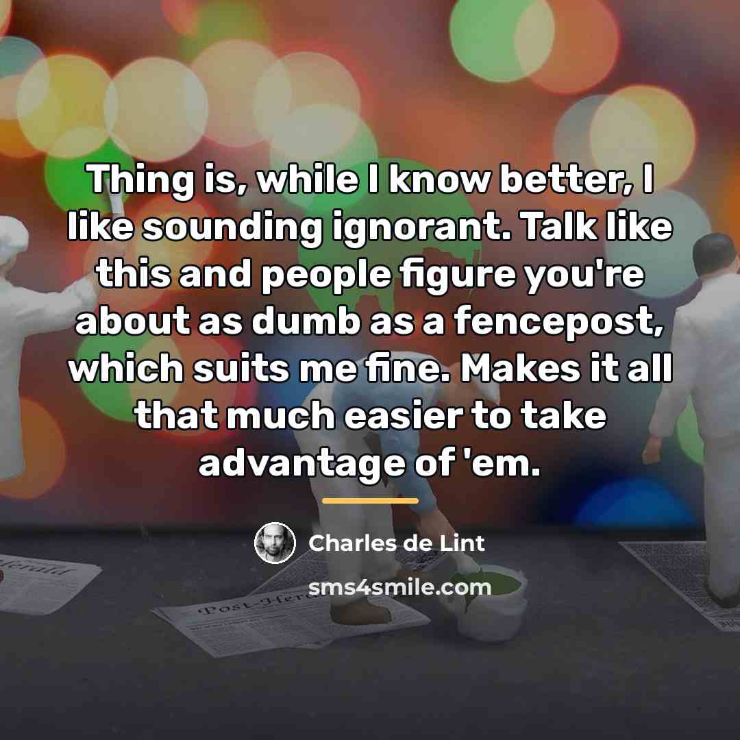 “Thing is, while I know better, I like sounding ignorant.…” quote by Charles de Lint