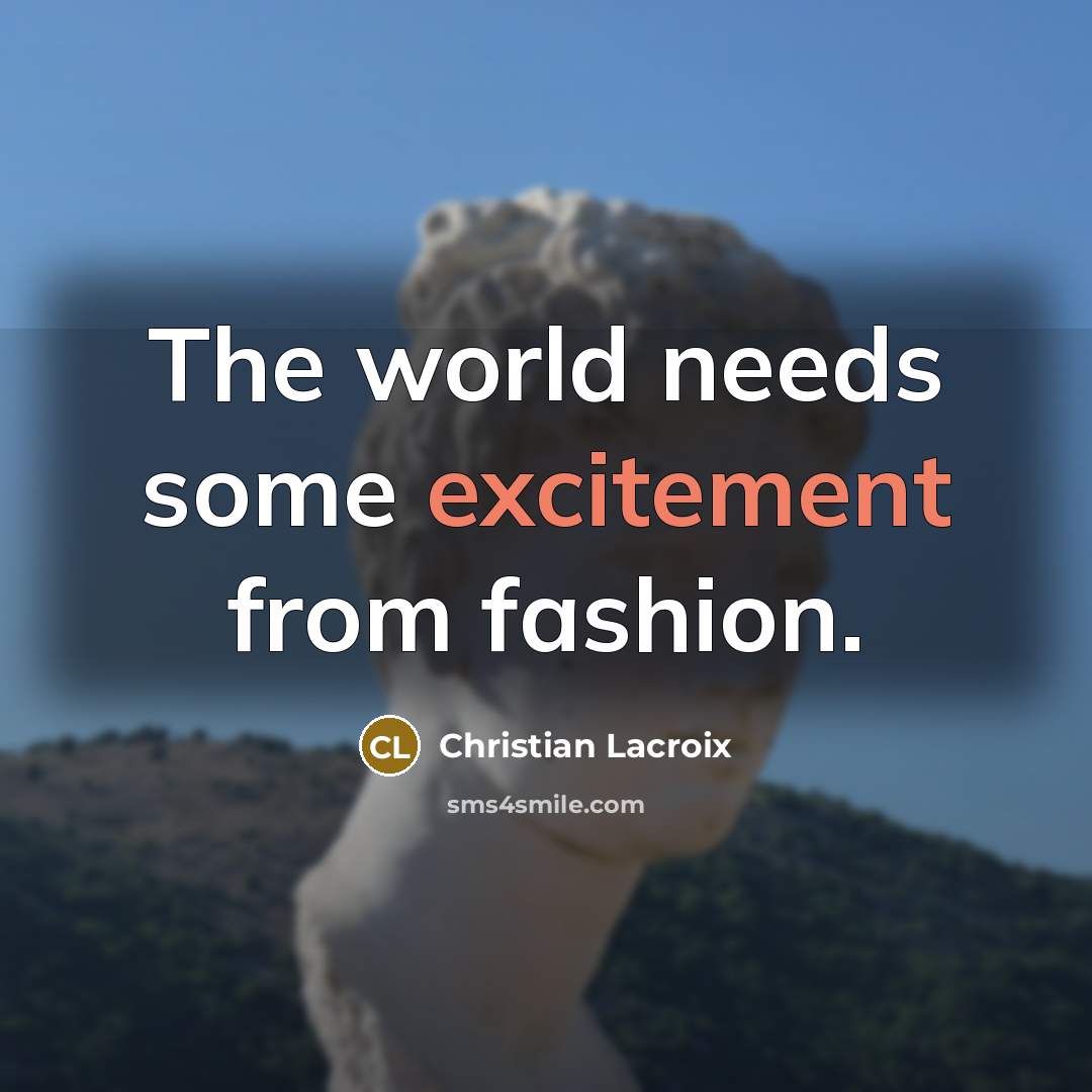 “The world needs some excitement from fashion.…” quote by Christian Lacroix