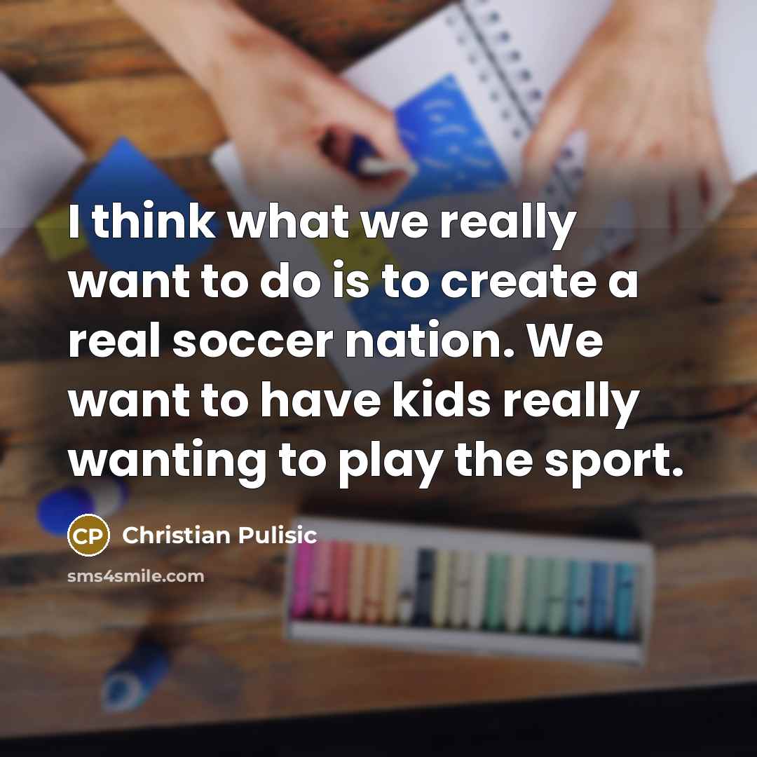 “I think what we really want to do is to…” quote by Christian Pulisic