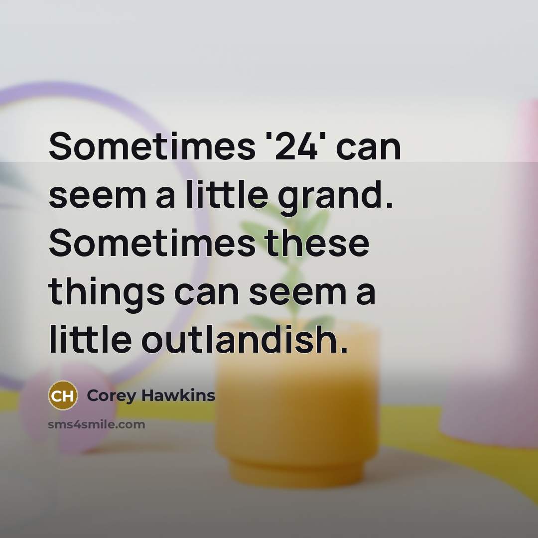 “Sometimes '24' can seem a little grand. Sometimes these things…” quote by Corey Hawkins