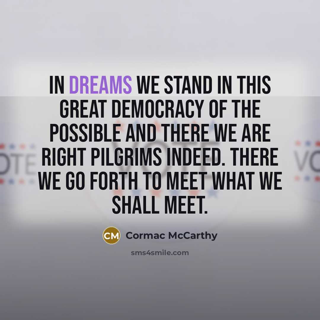 “In dreams we stand in this great democracy of the…” quote by Cormac McCarthy