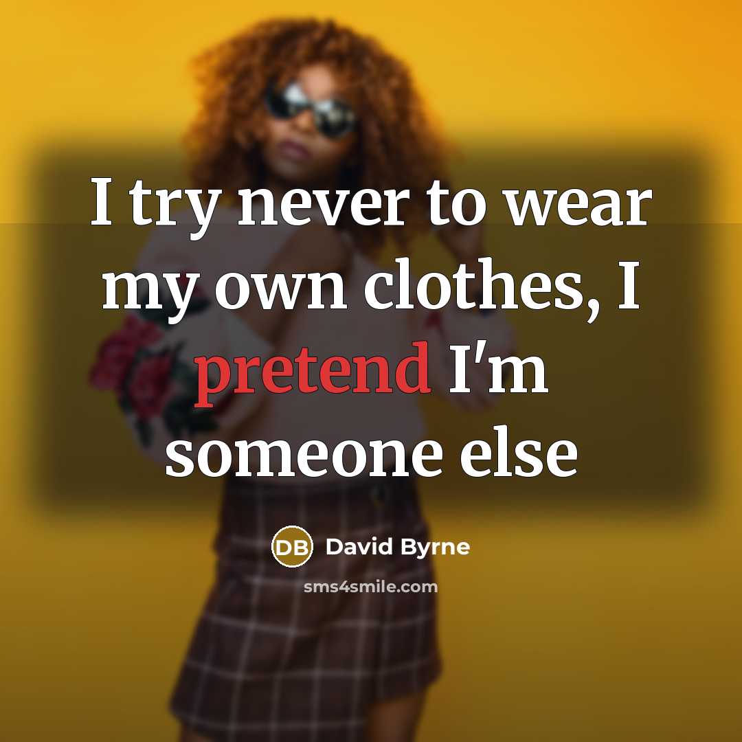 “I try never to wear my own clothes, I pretend…” quote by David Byrne