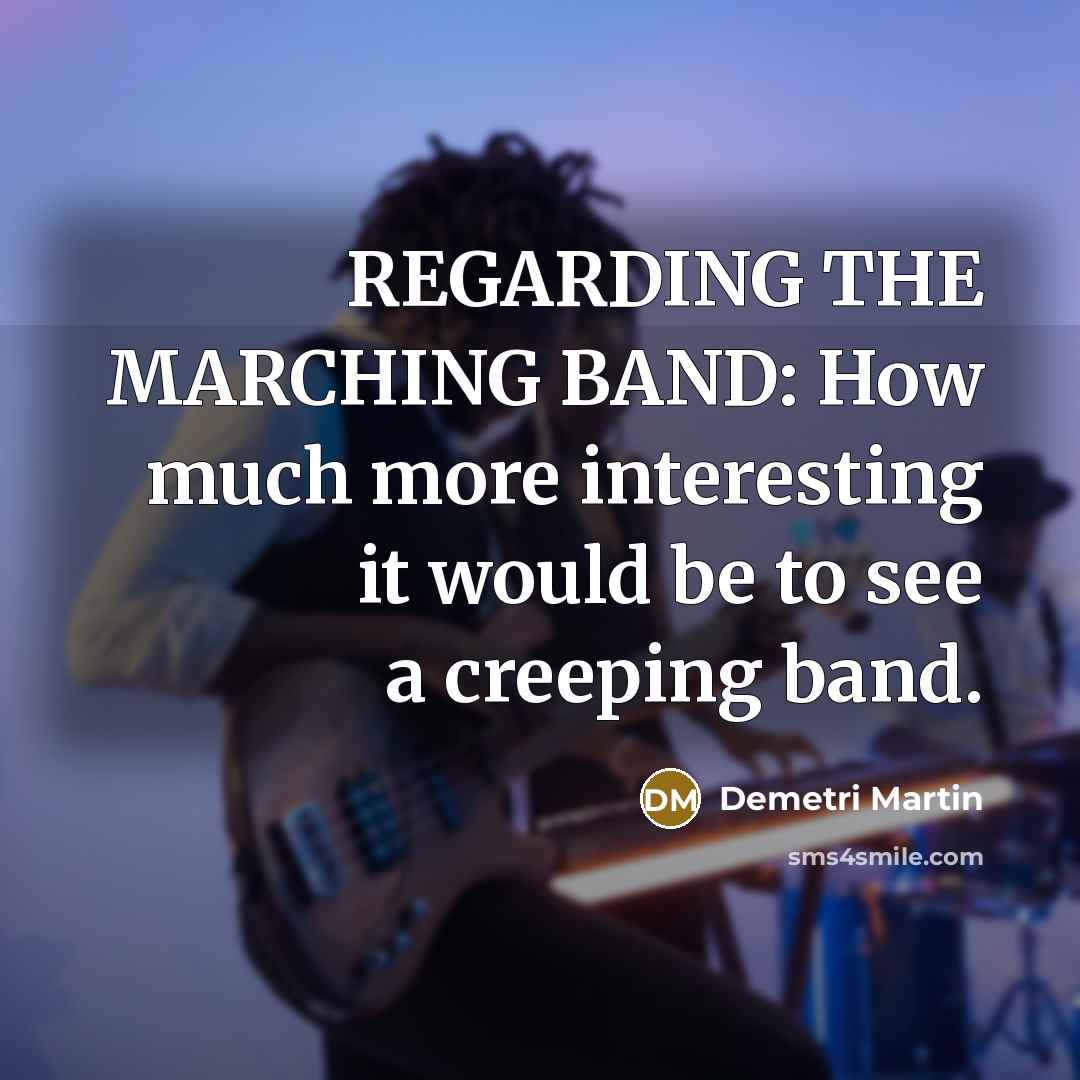 “REGARDING THE MARCHING BAND: How much more interesting it would…” quote by Demetri Martin