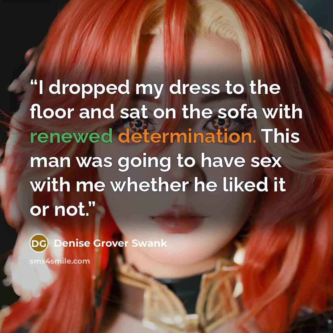 “I dropped my dress to the floor and sat on the sofa with renewed determination. This man was going to have sex with me whether he liked it or not.” quote by Denise Grover Swank