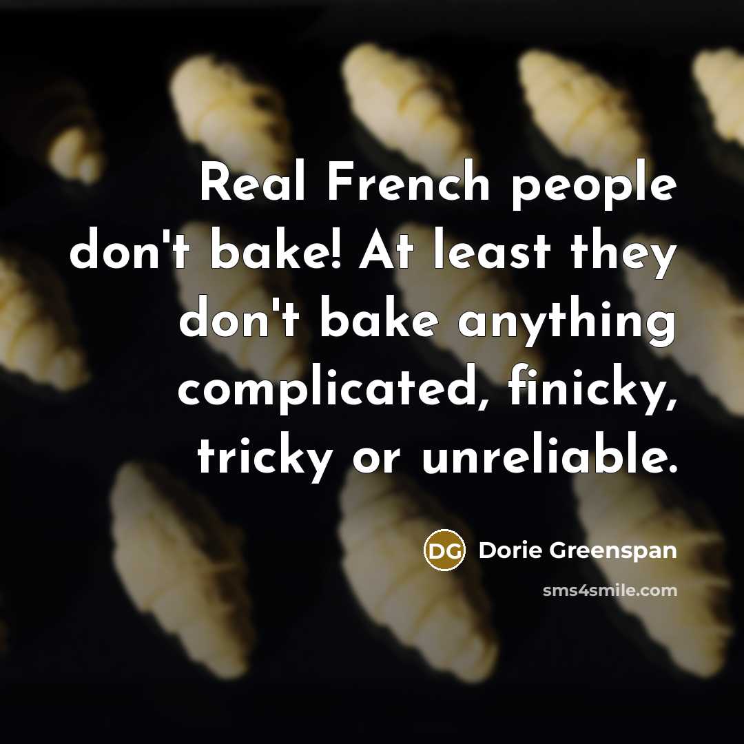 “Real French people don't bake! At least they don't bake…” quote by Dorie Greenspan
