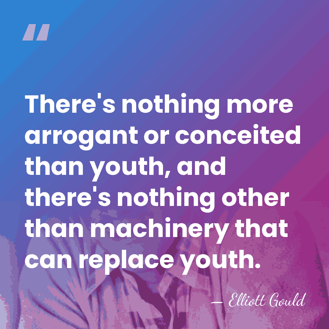 There's nothing more arrogant or conceited than youth, and there's nothing other&hellip; - Elliott Gould