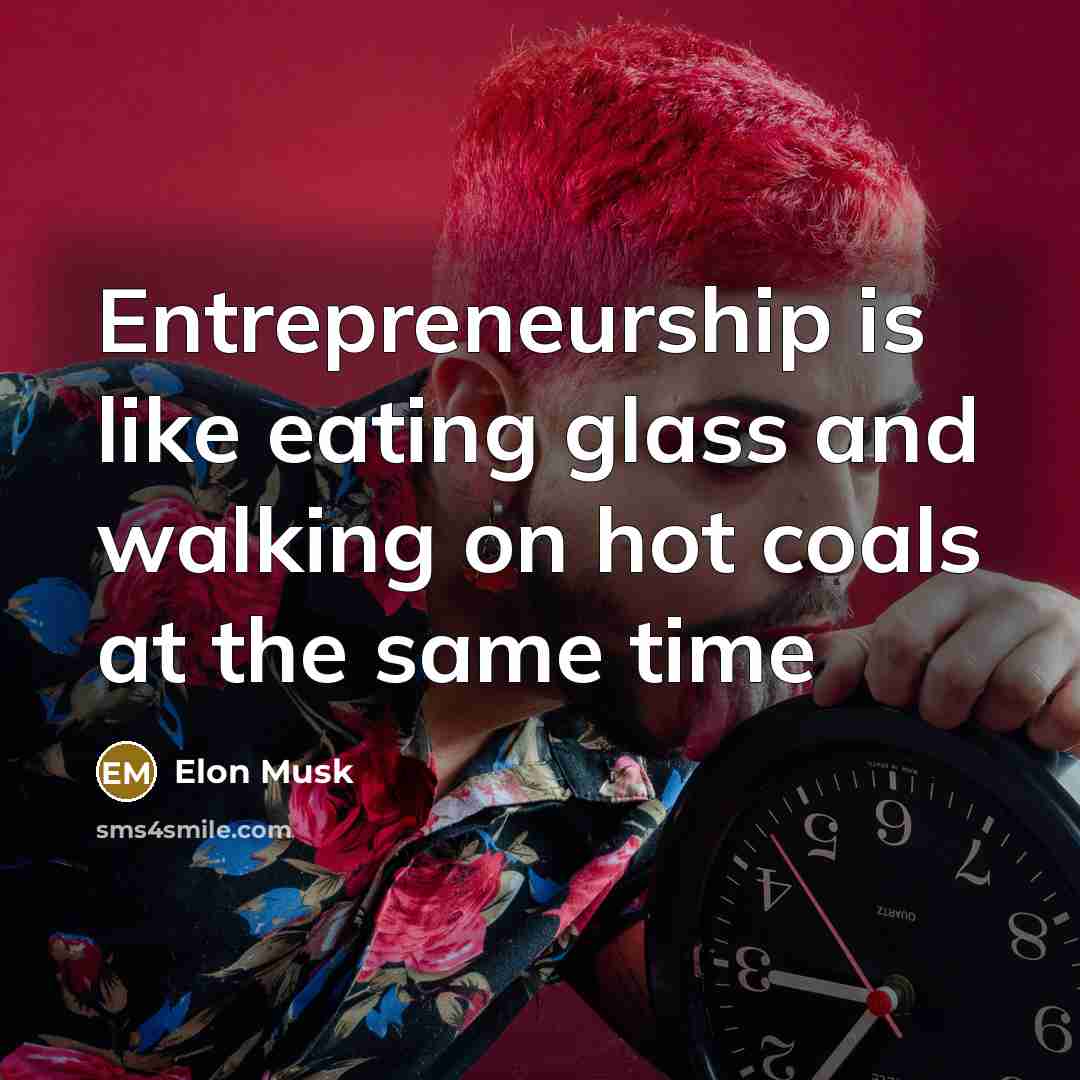 “Entrepreneurship is like eating glass and walking on hot coals…” quote by Elon Musk