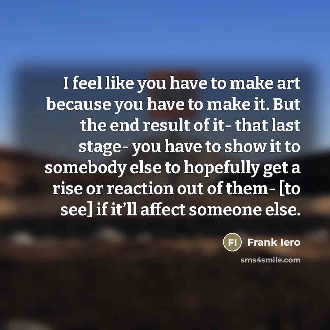 “I feel like you have to make art because you…” quote by Frank Iero