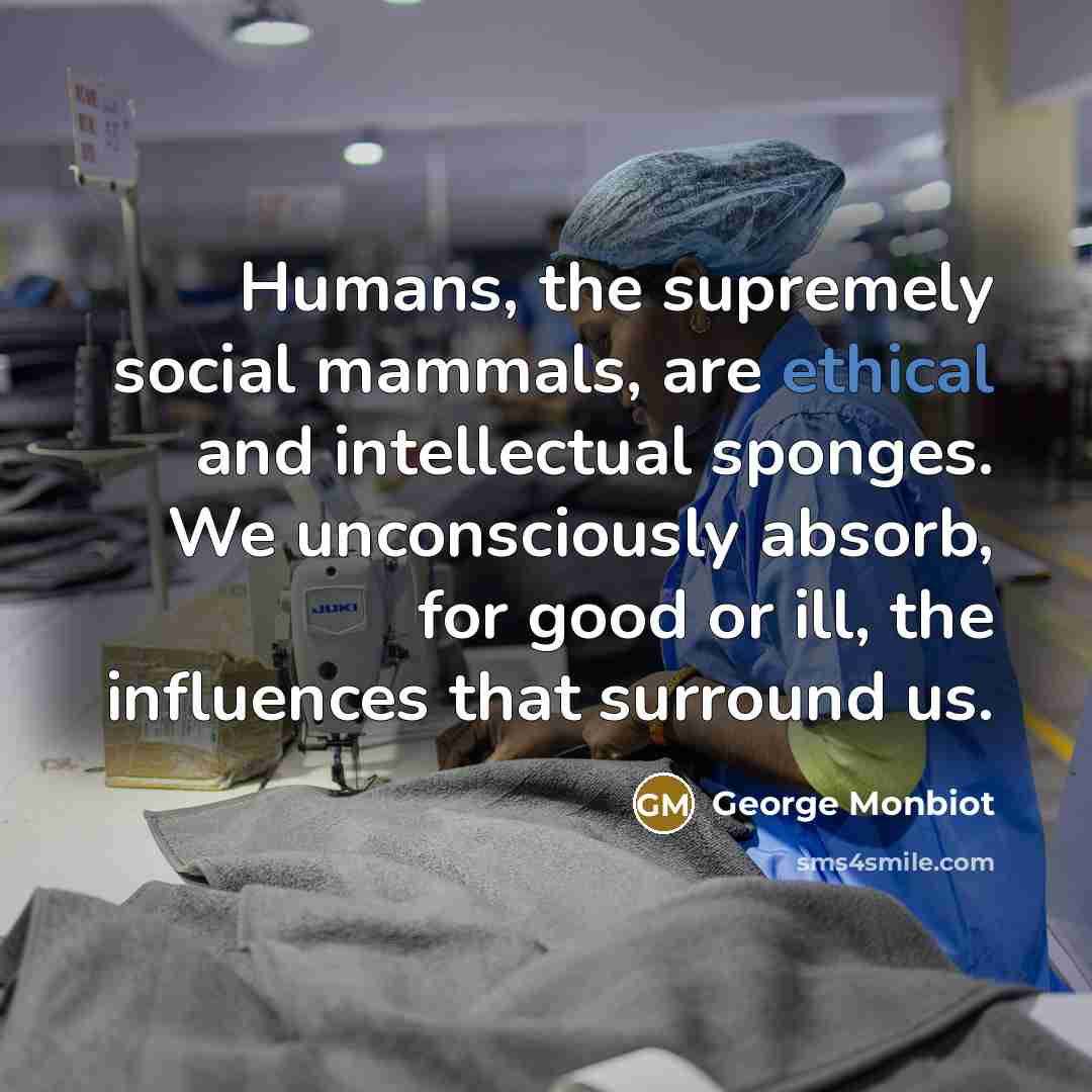 “Humans, the supremely social mammals, are ethical and intellectual sponges.…” quote by George Monbiot