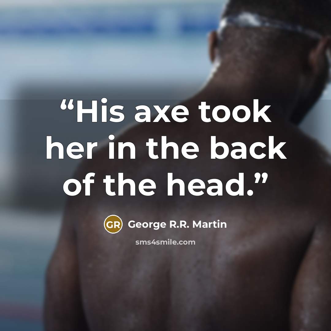 “His axe took her in the back of the head.” quote by George R.R. Martin
