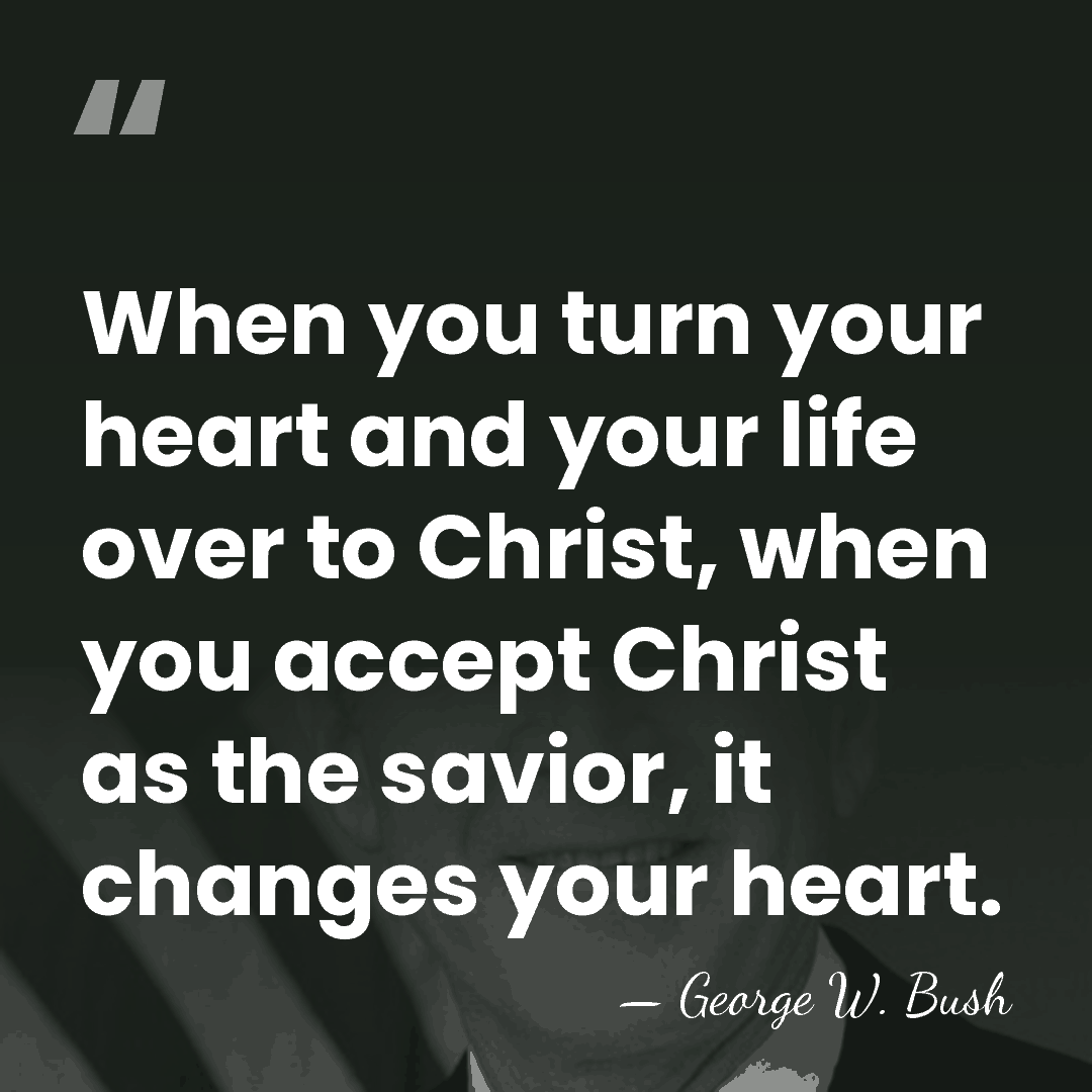 When you turn your heart and your life over to Christ, when&hellip; - George W. Bush