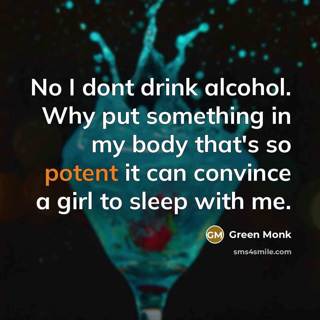 “No I dont drink alcohol. Why put something in my body that's so potent it can convince a girl to sleep with me.” quote by Green Monk