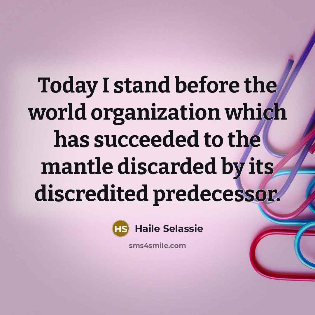 “Today I stand before the world organization which has succeeded…” quote by Haile Selassie
