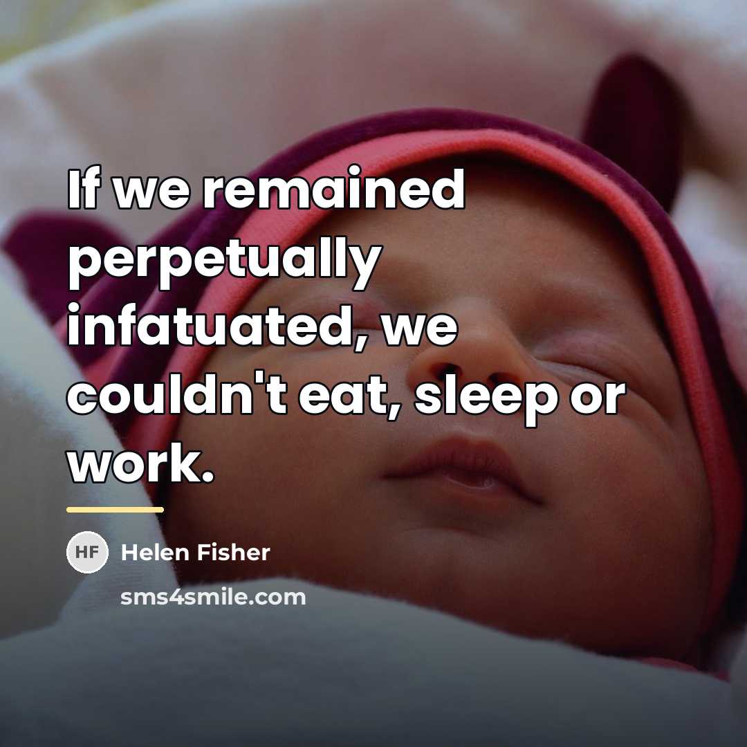 “If we remained perpetually infatuated, we couldn't eat, sleep or…” quote by Helen Fisher