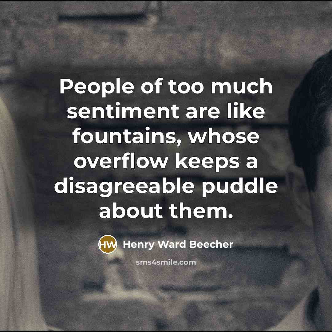 “People of too much sentiment are like fountains, whose overflow…” quote by Henry Ward Beecher
