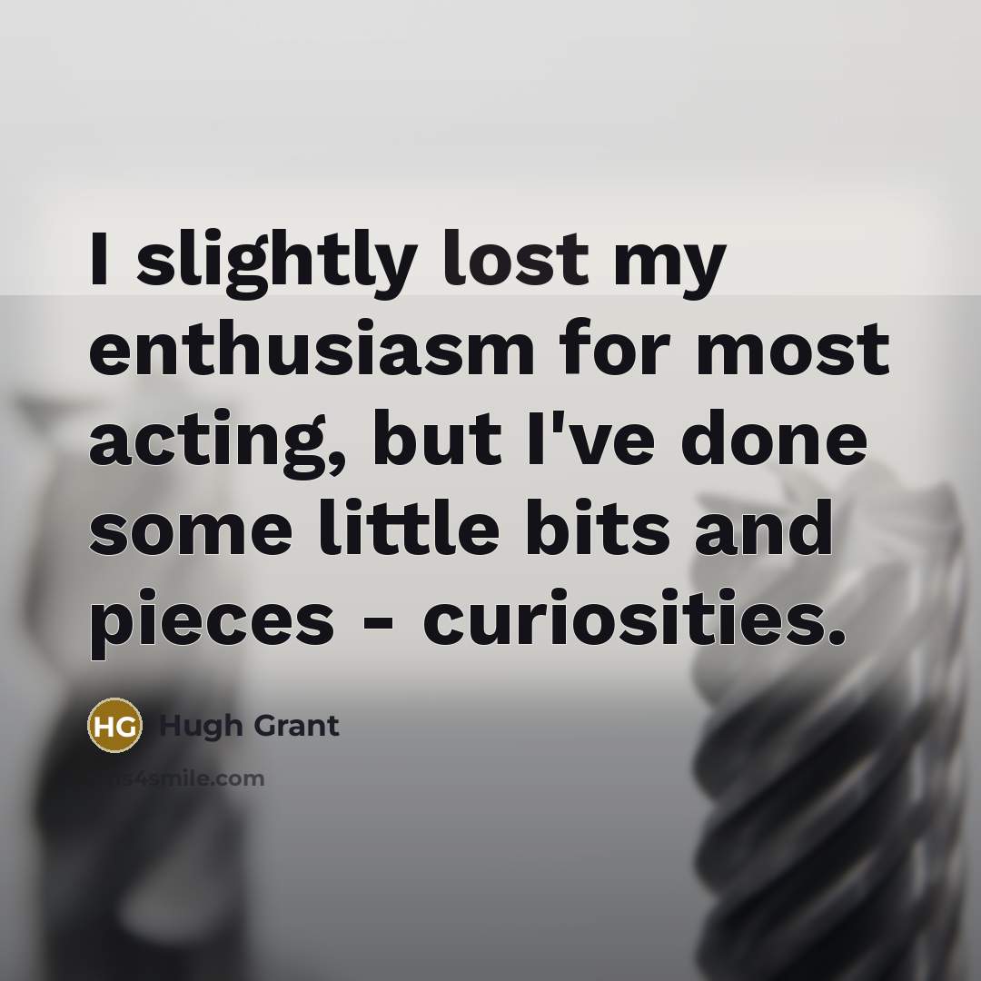 “I slightly lost my enthusiasm for most acting, but I've…” quote by Hugh Grant