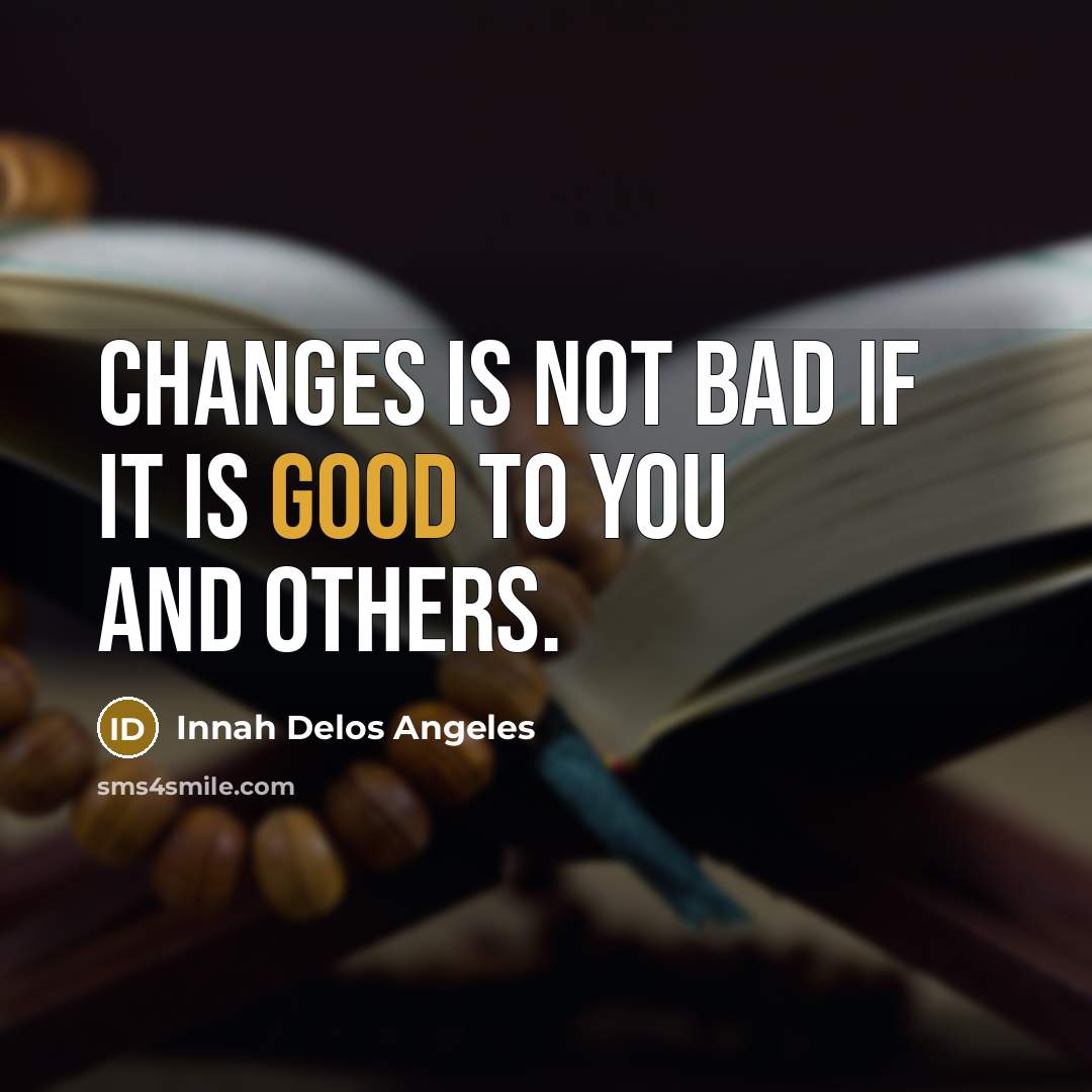 “Changes is not bad if it is good to you…” quote by Innah Delos Angeles
