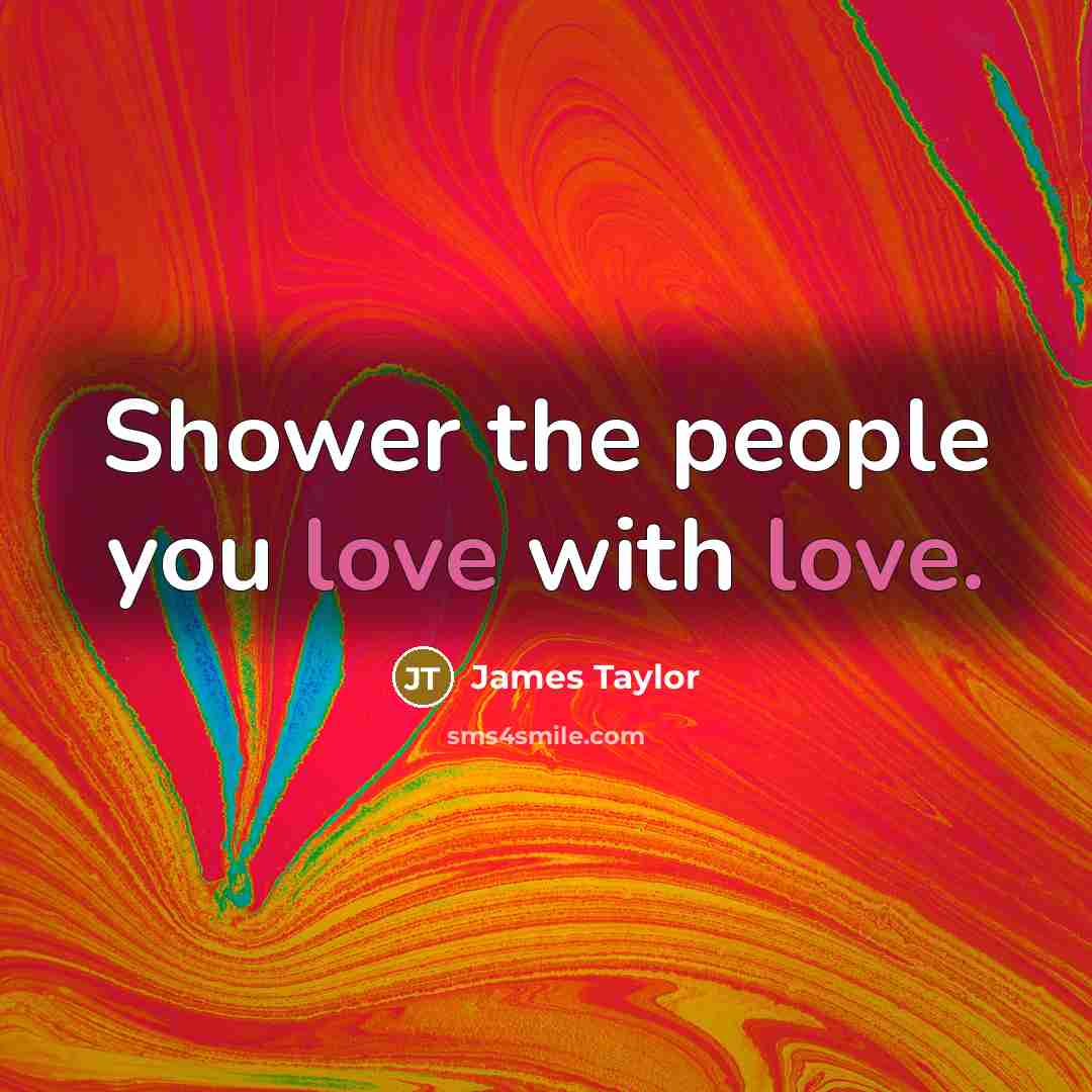 “Shower the people you love with love.…” quote by James Taylor