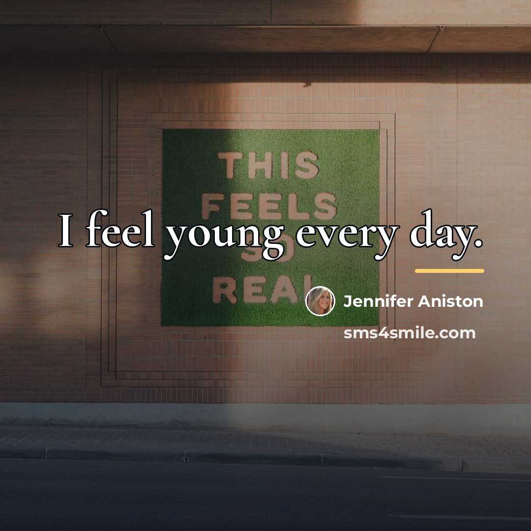 “I feel young every day.…” quote by Jennifer Aniston