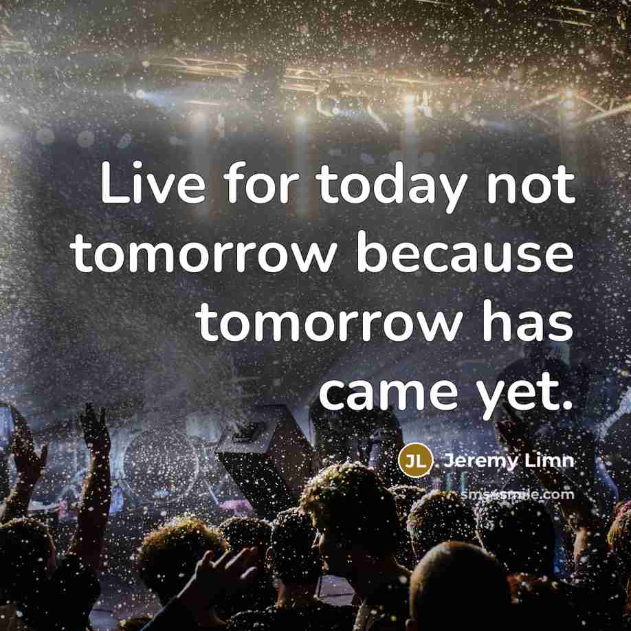 “Live for today not tomorrow because tomorrow has came yet.…” quote by Jeremy Limn