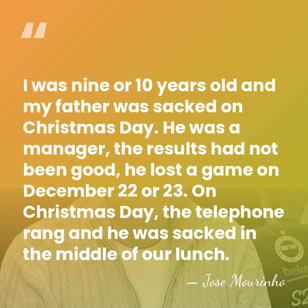 I was nine or 10 years old and my father was sacked&hellip; - Jose Mourinho