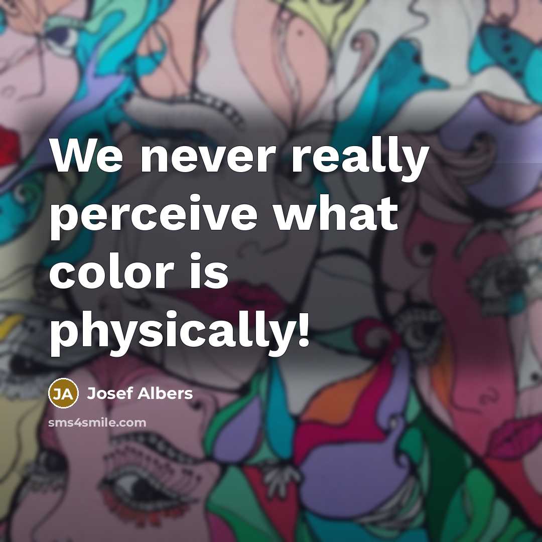 “We never really perceive what color is physically!…” quote by Josef Albers
