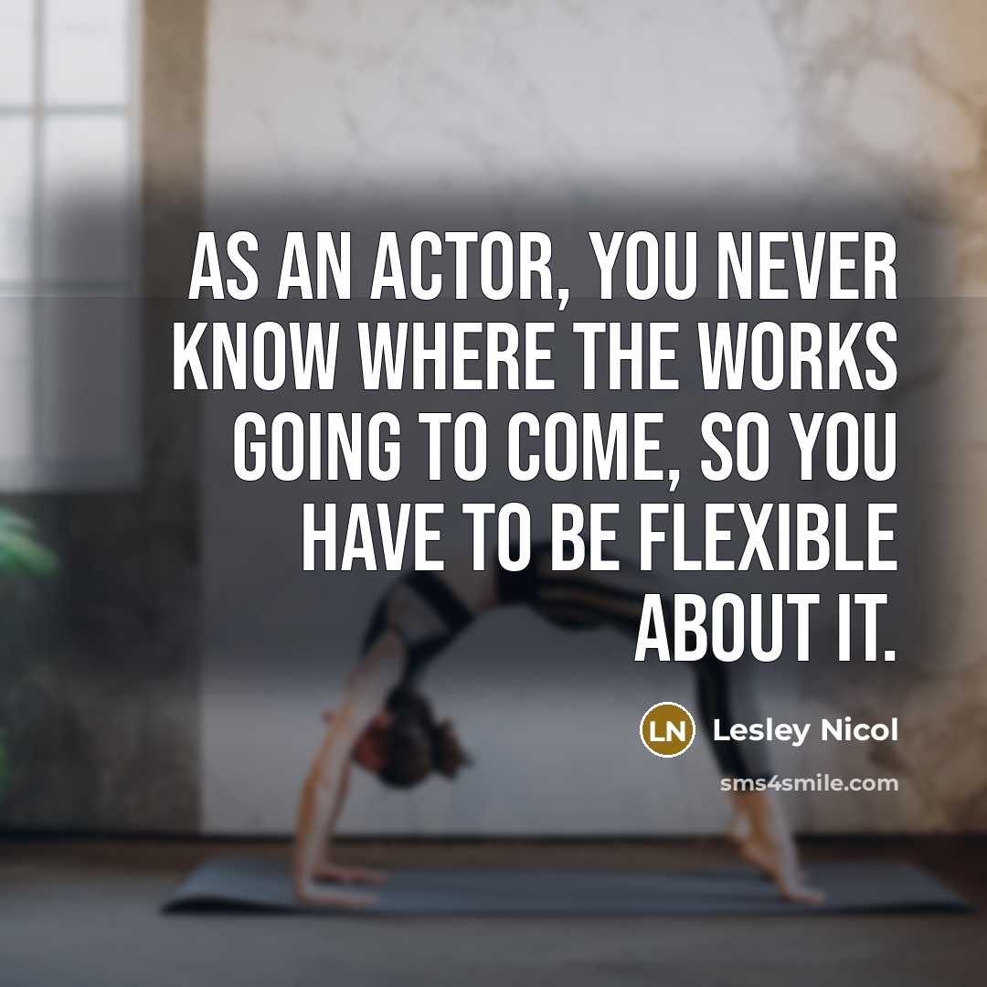 “As an actor, you never know where the works going…” quote by Lesley Nicol