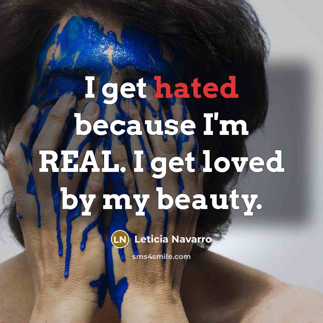 “I get hated because I'm REAL. I get loved by…” quote by Leticia Navarro