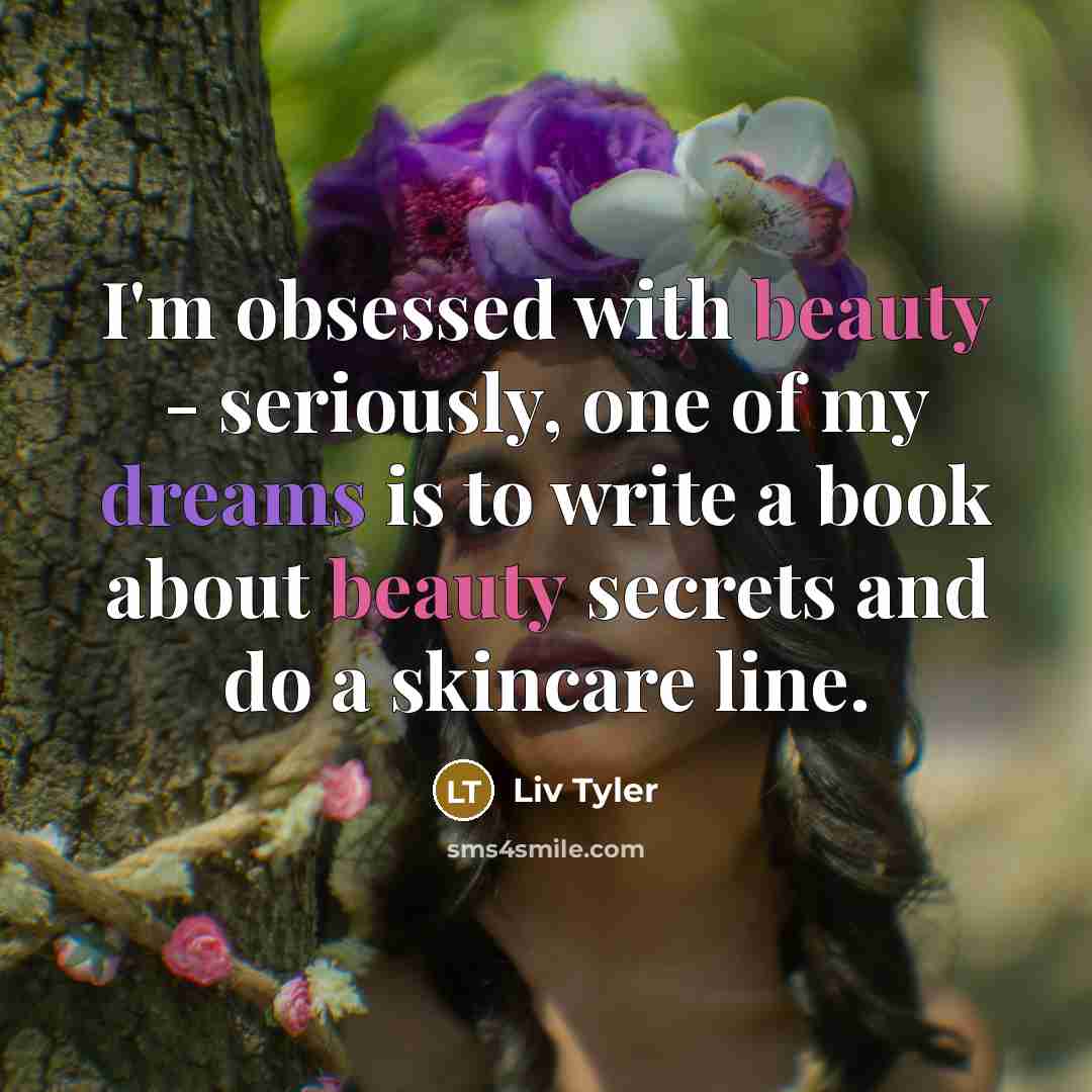 “I'm obsessed with beauty - seriously, one of my dreams…” quote by Liv Tyler