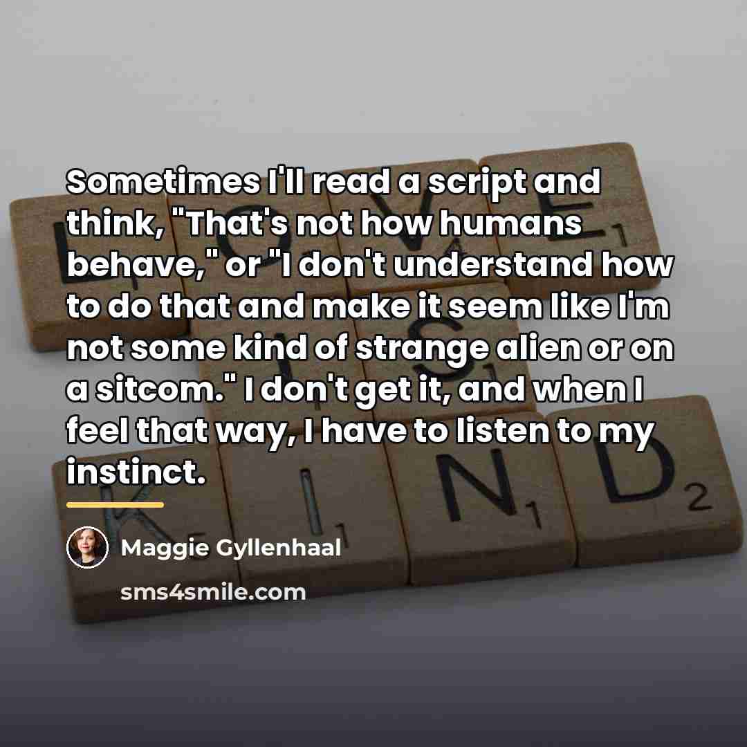 “Sometimes I'll read a script and think, "That's not how…” quote by Maggie Gyllenhaal