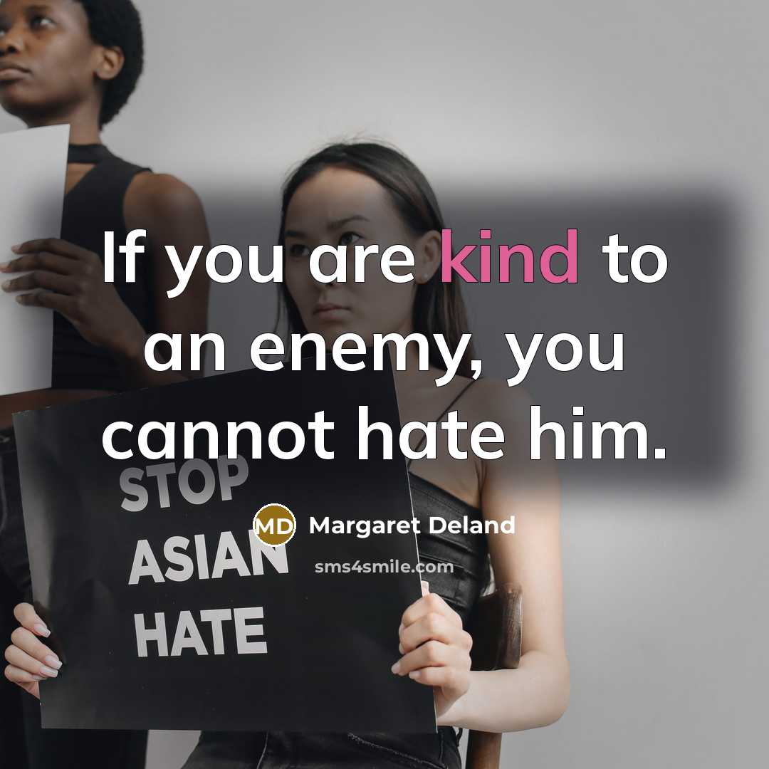 “If you are kind to an enemy, you cannot hate…” quote by Margaret Deland