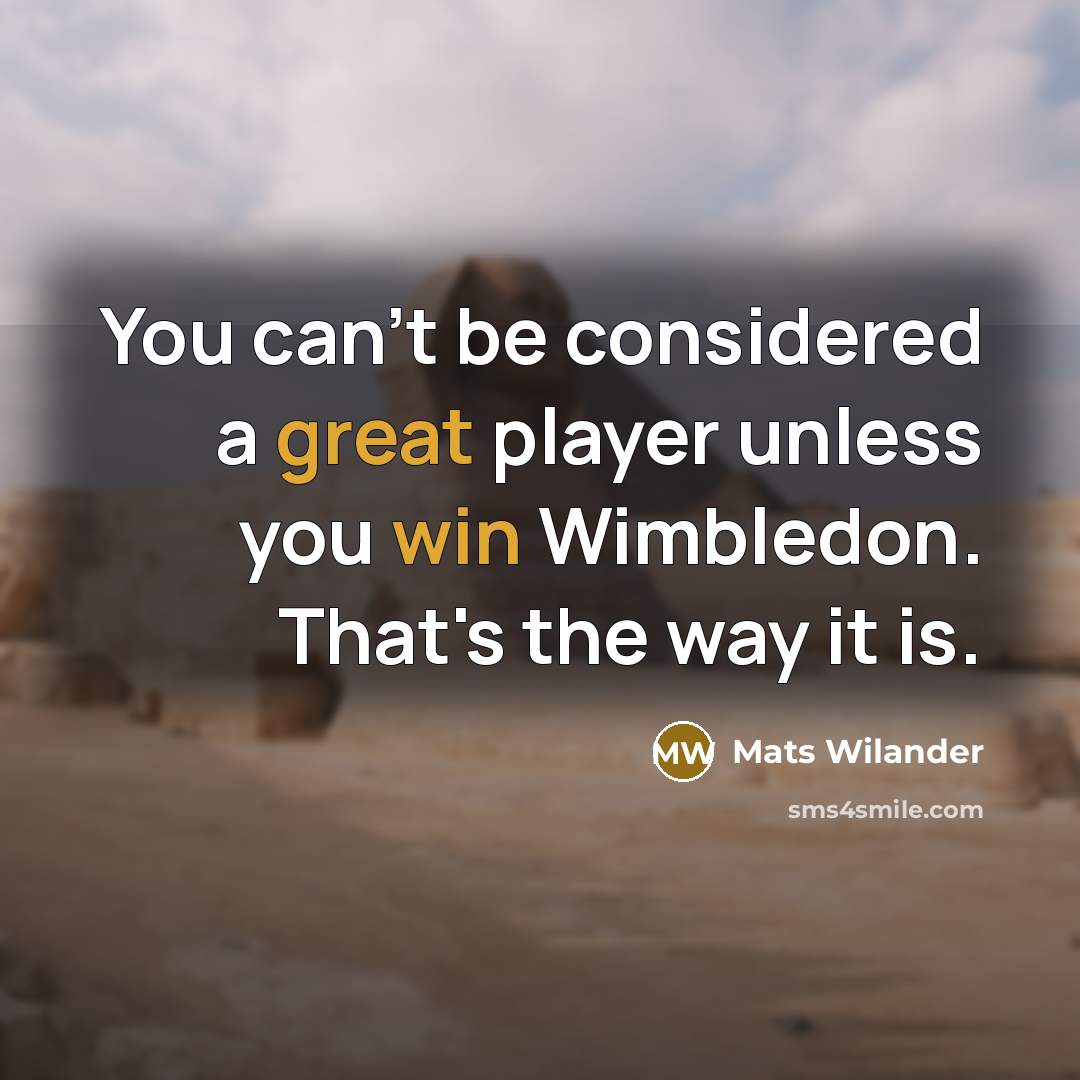“You can't be considered a great player unless you win Wimbledon. That's the way it is.” quote by Mats Wilander