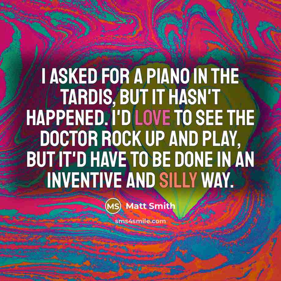 “I asked for a piano in the TARDIS, but it…” quote by Matt Smith