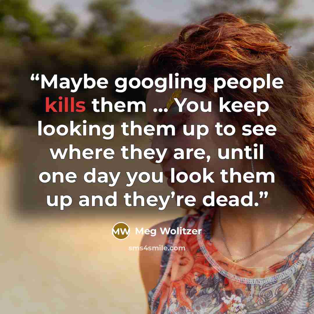“Maybe googling people kills them … You keep looking them up to see where they are, until one day you look them up and they’re dead.” quote by Meg Wolitzer