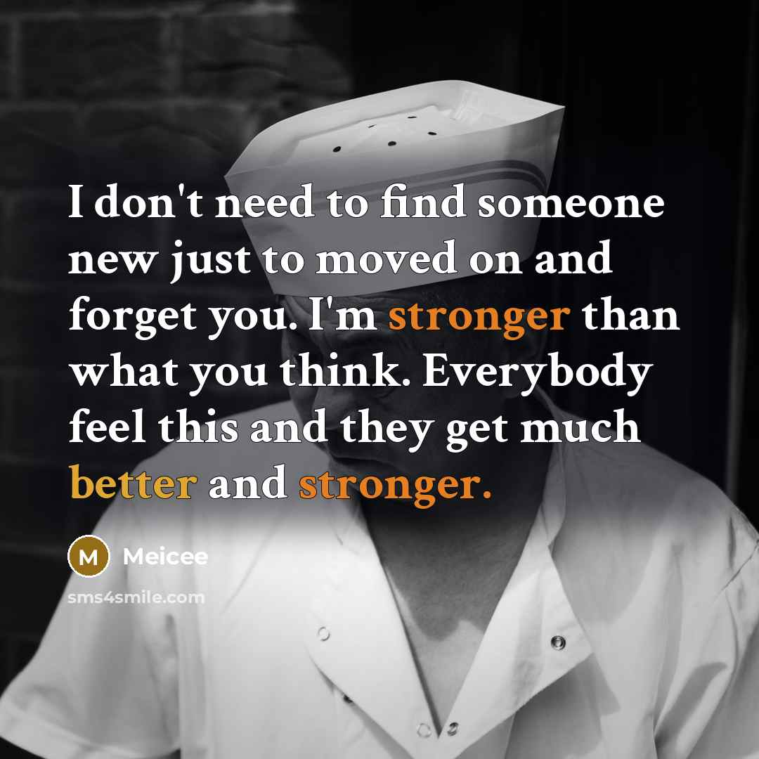 “I don't need to find someone new just to moved on and forget you. I'm stronger than what you think. Everybody feel this and they get much better and stronger.” quote by Meicee