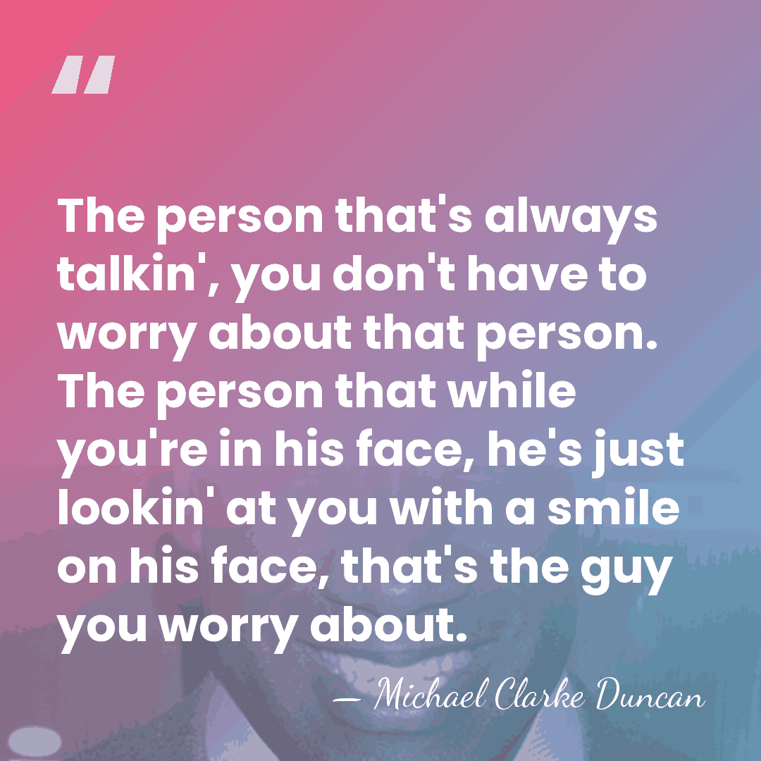 The person that's always talkin', you don't have to worry about that&hellip; - Michael Clarke Duncan
