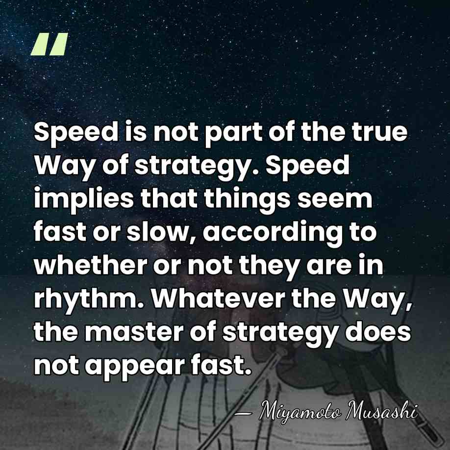 Speed is not part of the true Way of strategy. Speed implies&hellip; - Miyamoto Musashi