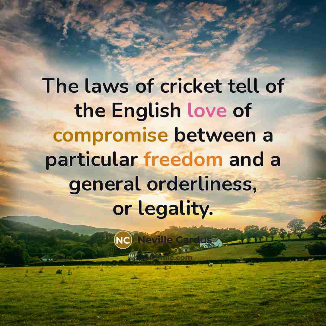 “The laws of cricket tell of the English love of…” quote by Neville Cardus