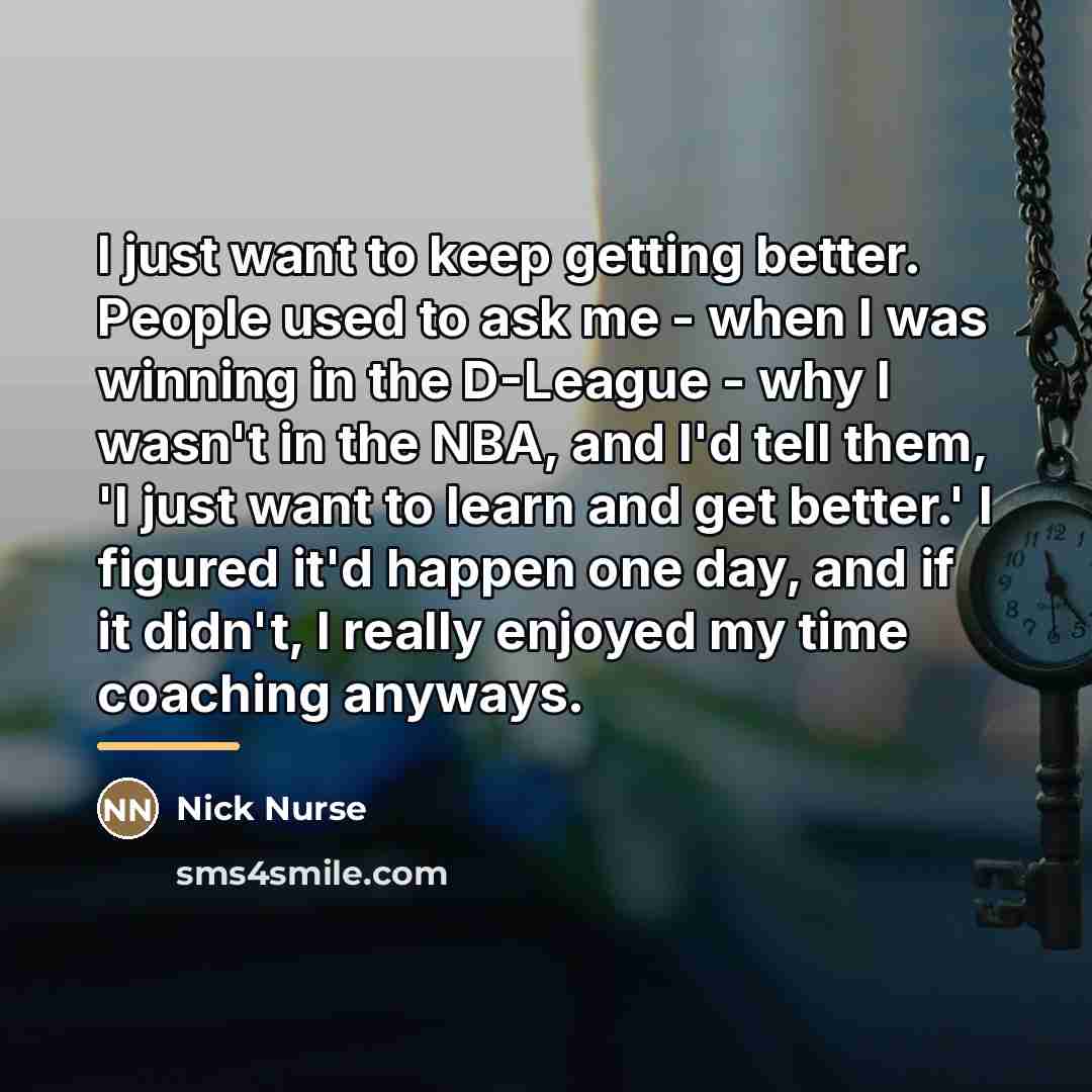 “I just want to keep getting better. People used to…” quote by Nick Nurse