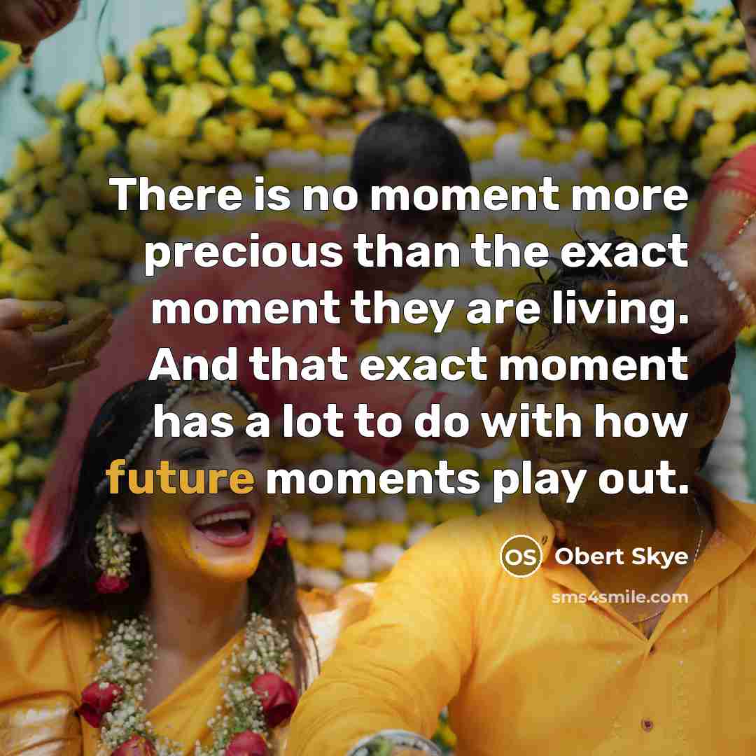 “There is no moment more precious than the exact moment…” quote by Obert Skye