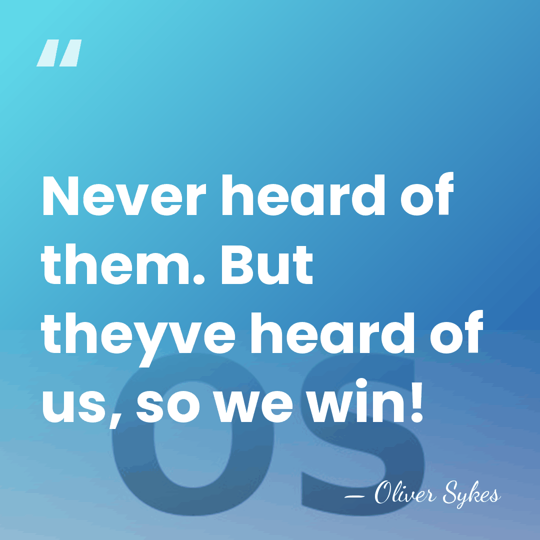 Never heard of them. But theyve heard of us, so we win! - Oliver Sykes