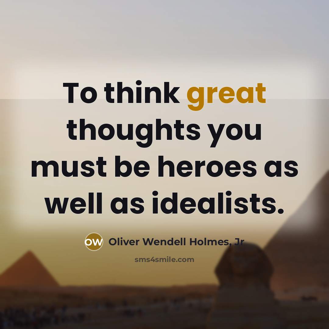 “To think great thoughts you must be heroes as well…” quote by Oliver Wendell Holmes, Jr