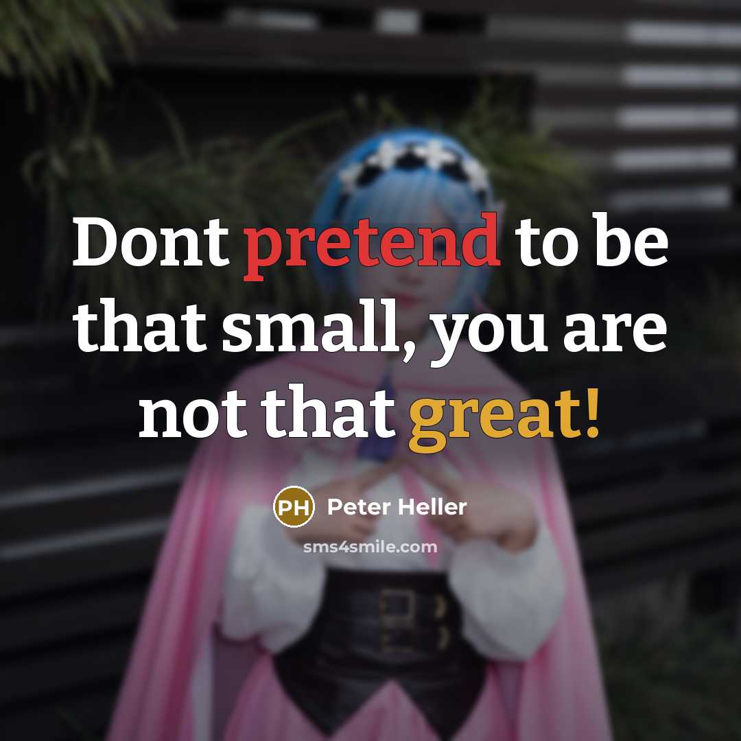 “Dont pretend to be that small, you are not that great!” quote by Peter Heller