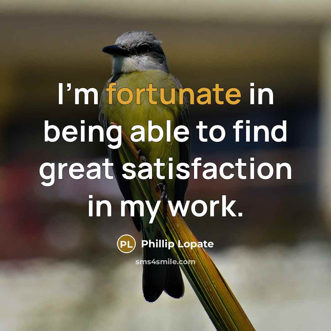 “I'm fortunate in being able to find great satisfaction in…” quote by Phillip Lopate